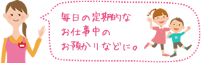 毎日の定期的なお仕事中のお預かりなどに。